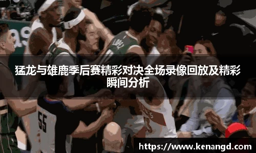 猛龙与雄鹿季后赛精彩对决全场录像回放及精彩瞬间分析