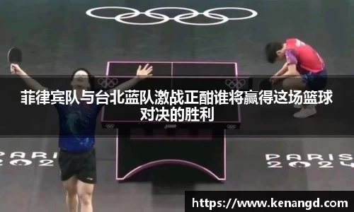 菲律宾队与台北蓝队激战正酣谁将赢得这场篮球对决的胜利