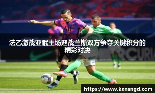 法乙激战亚眠主场迎战兰斯双方争夺关键积分的精彩对决